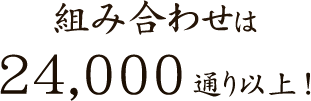 組み合わせは24,000以上